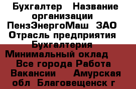 Бухгалтер › Название организации ­ ПензЭнергоМаш, ЗАО › Отрасль предприятия ­ Бухгалтерия › Минимальный оклад ­ 1 - Все города Работа » Вакансии   . Амурская обл.,Благовещенск г.